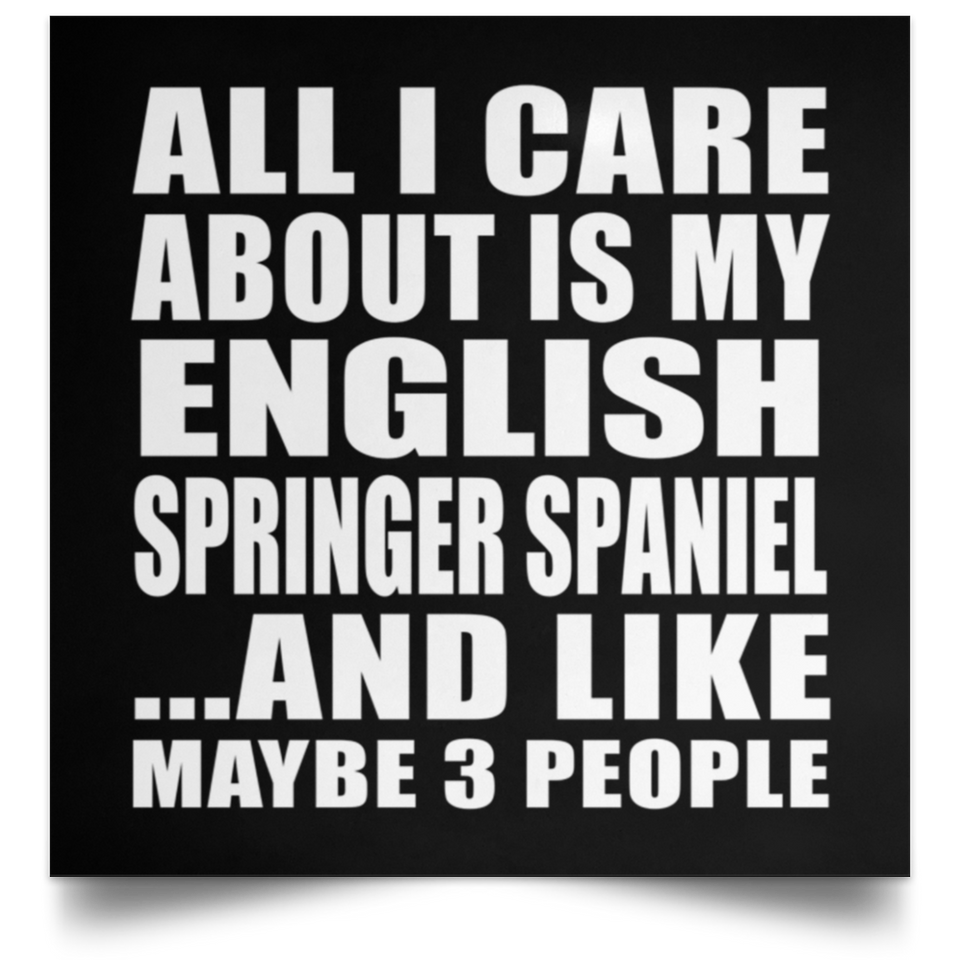 All I Care About Is My English Springer Spaniel - Poster Square