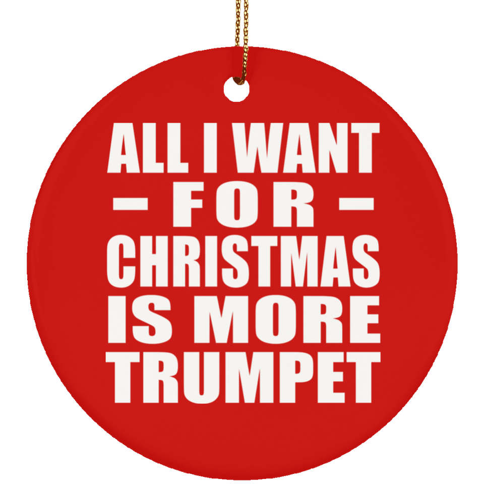 All I Want For Christmas Is More Trumpet - Circle Ornament