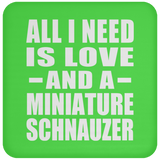 All I Need Is Love And A Miniature Schnauzer - Drink Coaster