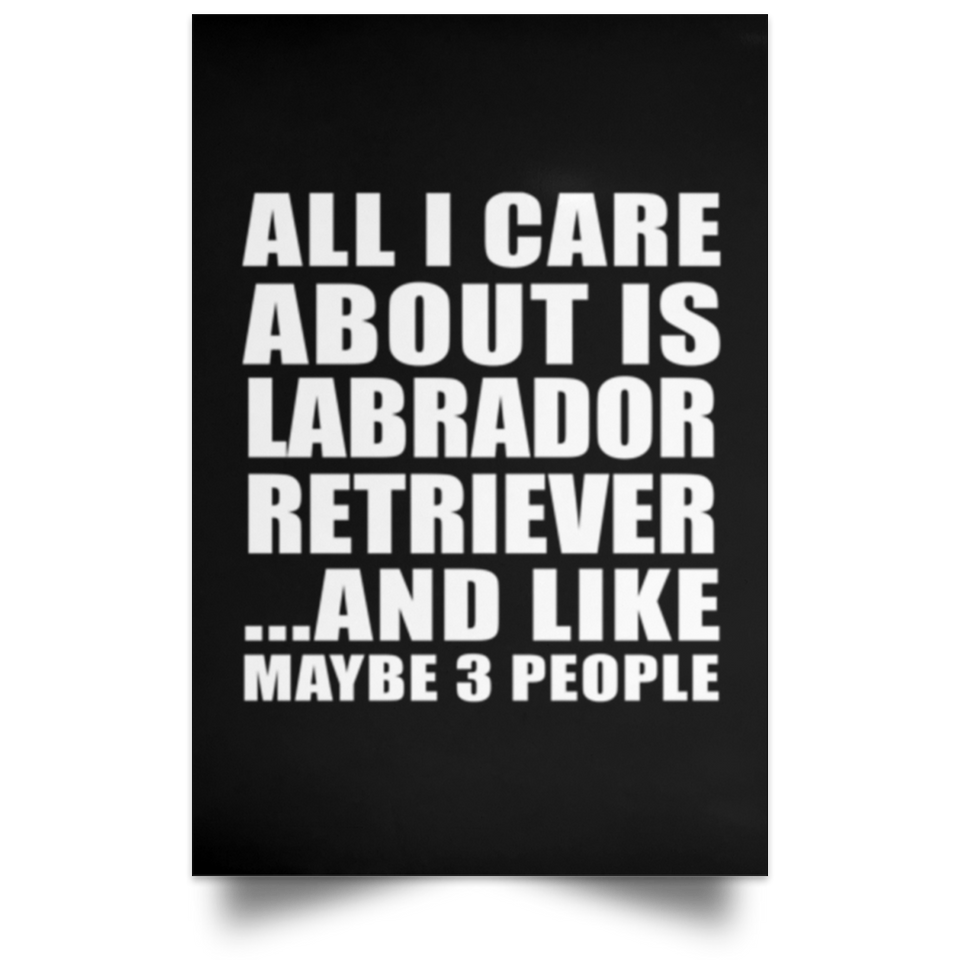 All I Care About Is Labrador Retriever - Poster Portrait