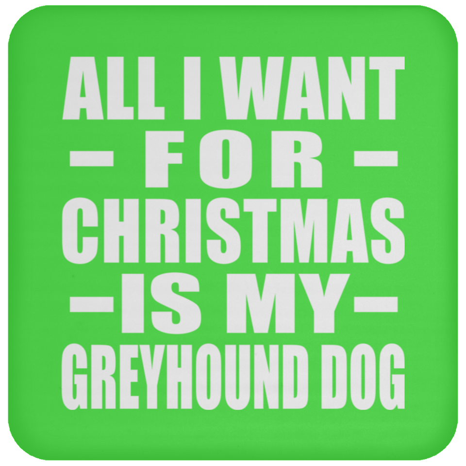 All I Want For Christmas Is My Greyhound Dog - Coaster