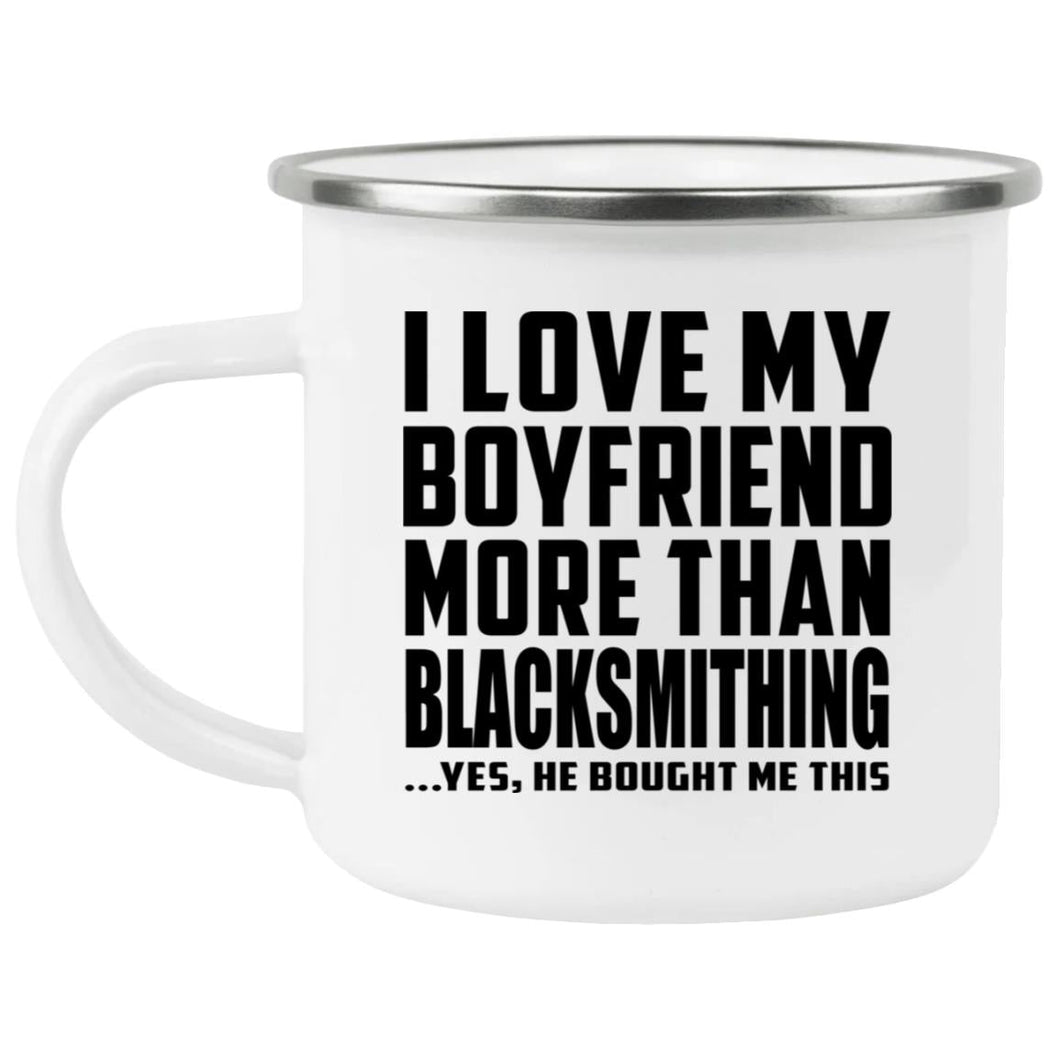 I Love My Boyfriend More Than Blacksmithing - 12oz Camping Mug