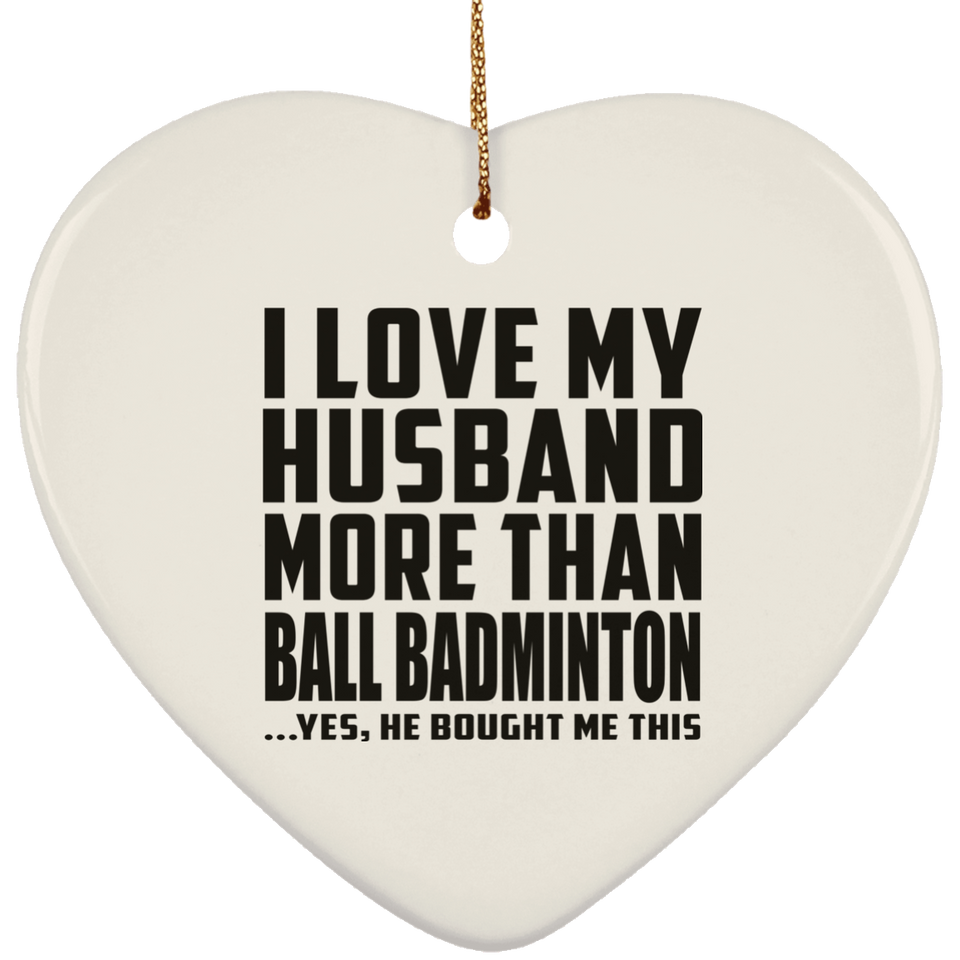 I Love My Husband More Than Ball Badminton - Heart Ornament