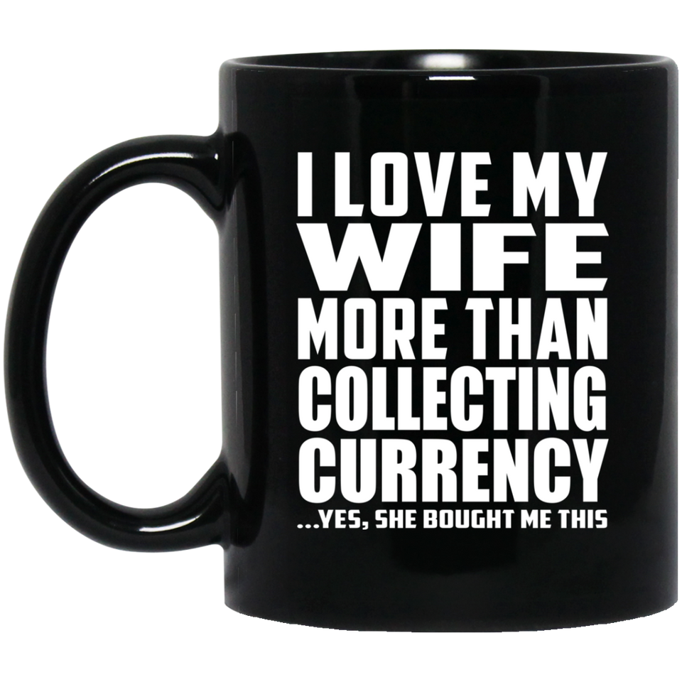 I Love My Wife More Than Collecting Currency - 11 Oz Coffee Mug Black