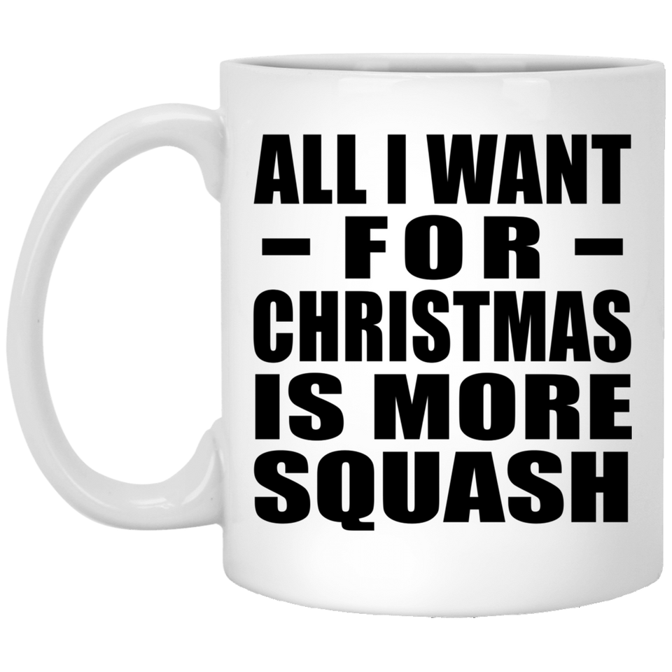 All I Want For Christmas Is More Squash - 11 Oz Coffee Mug