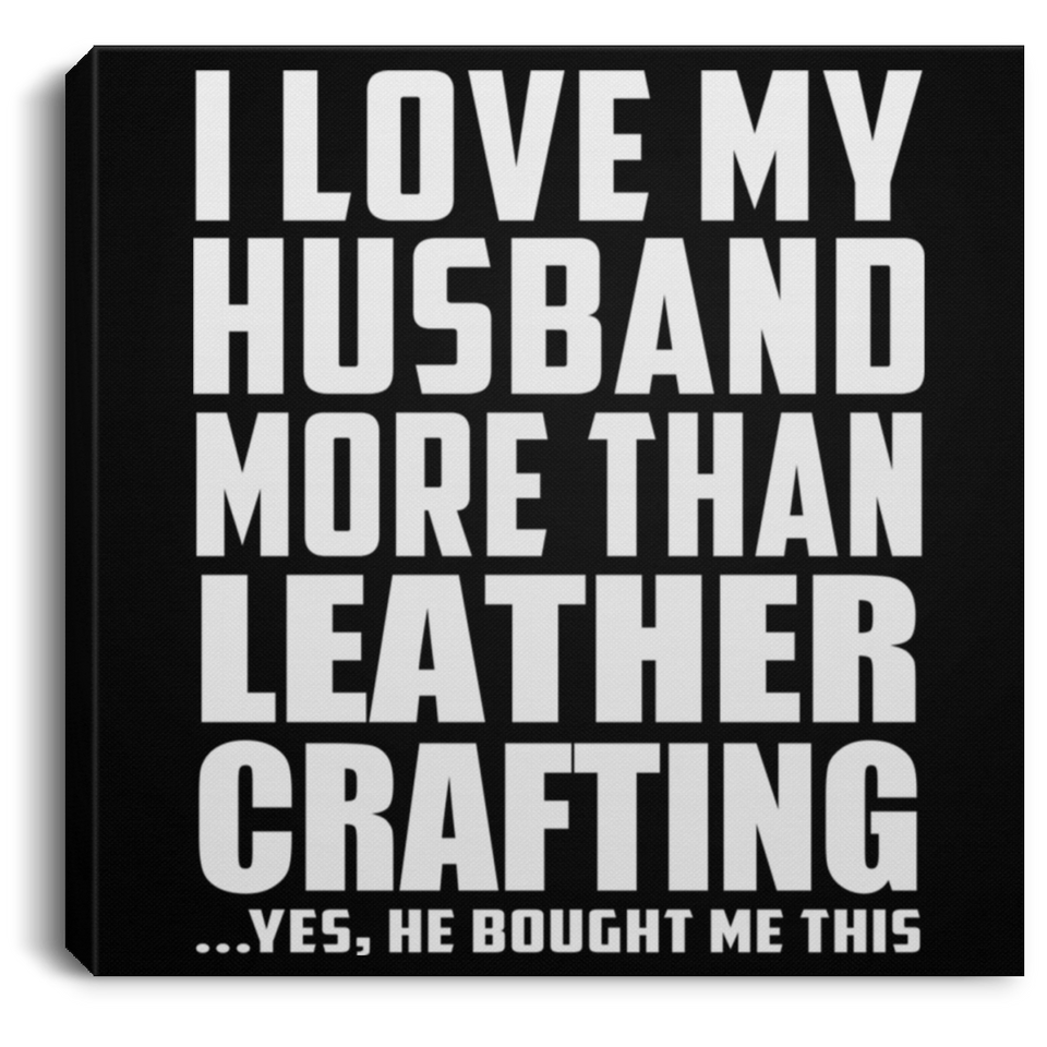 I Love My Husband More Than Leather Crafting - Canvas Square