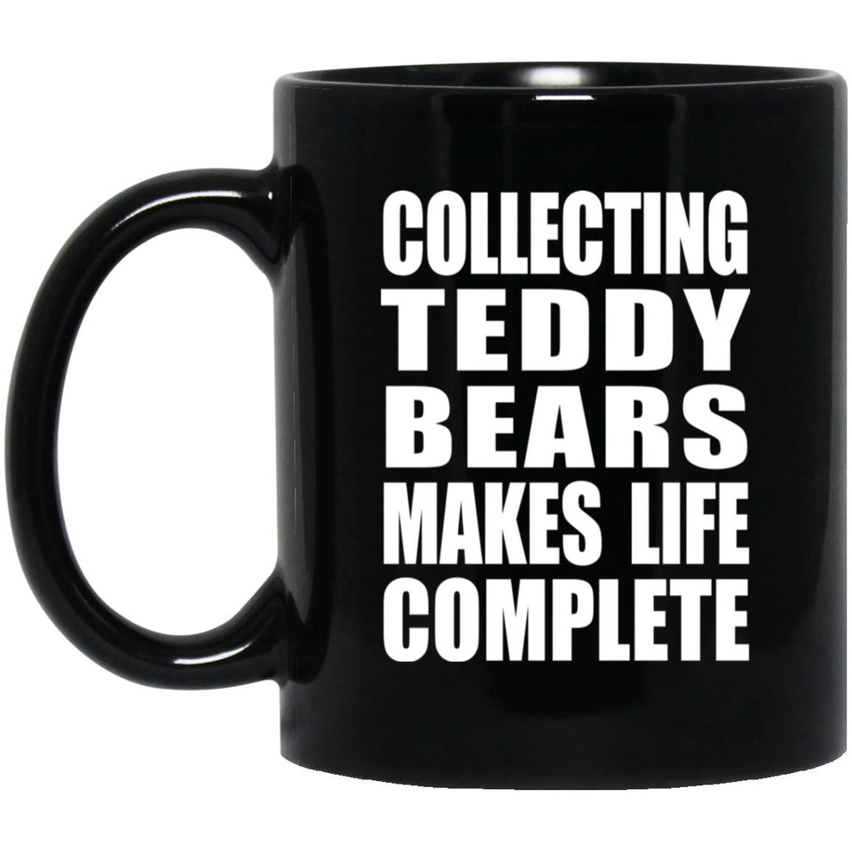 Collecting Teddy Bears Makes Life Complete - 11oz Coffee Mug Black