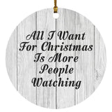 All I Want For Christmas Is More People Watching - Circle Ornament F