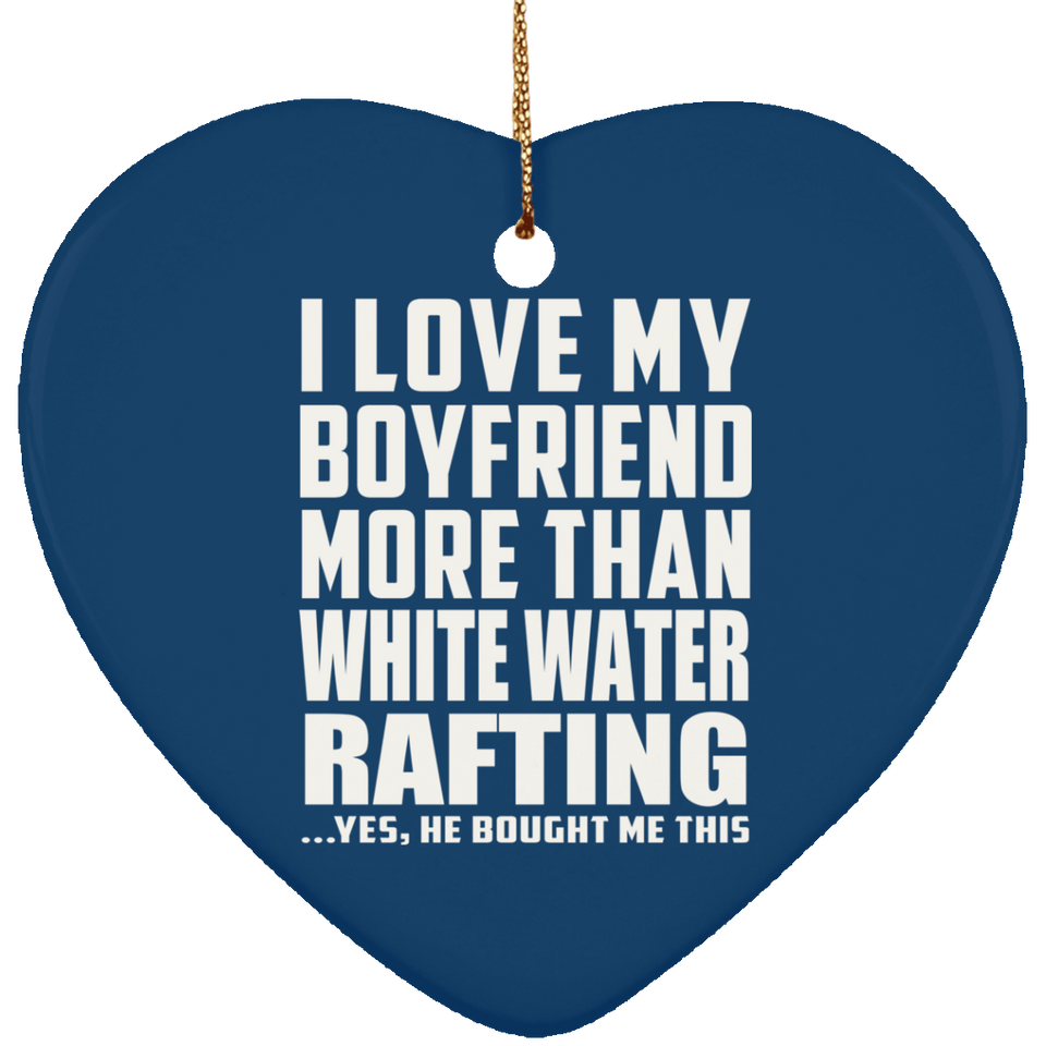 I Love My Boyfriend More Than White Water Rafting - Heart Ornament