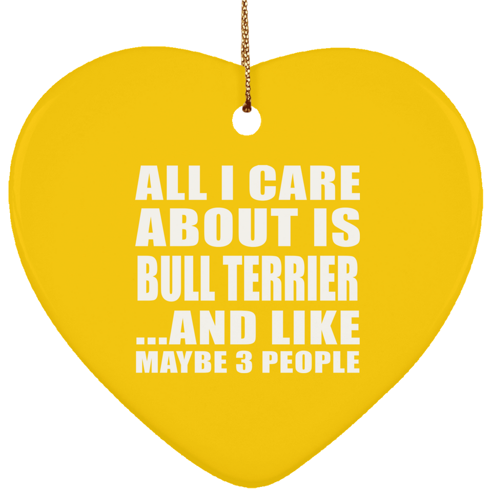 All I Care About Is Bull Terrier - Heart Ornament