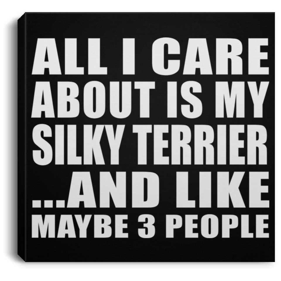 All I Care About Is My Silky Terrier - Canvas Square