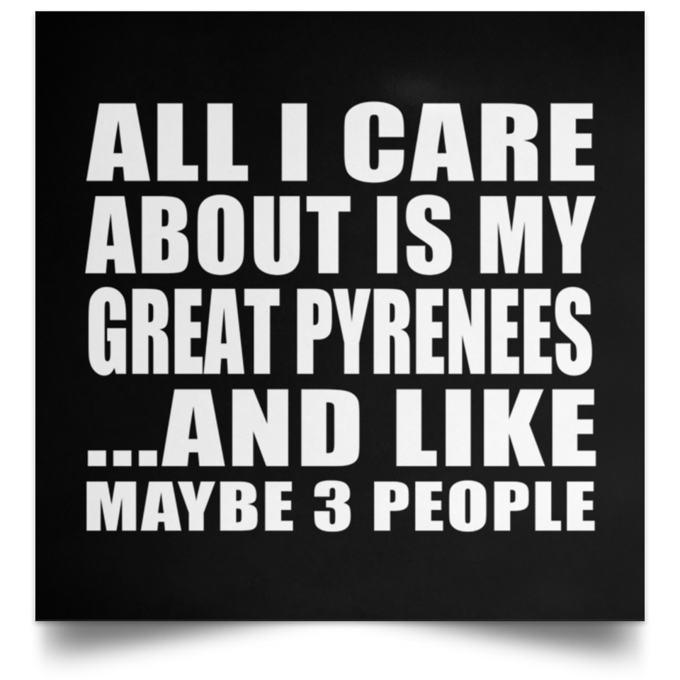 All I Care About Is My Great Pyrenees - Poster Square
