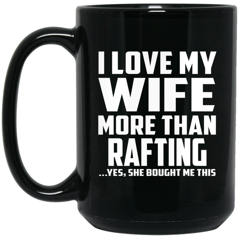 I Love My Wife More Than Rafting - 15 Oz Coffee Mug