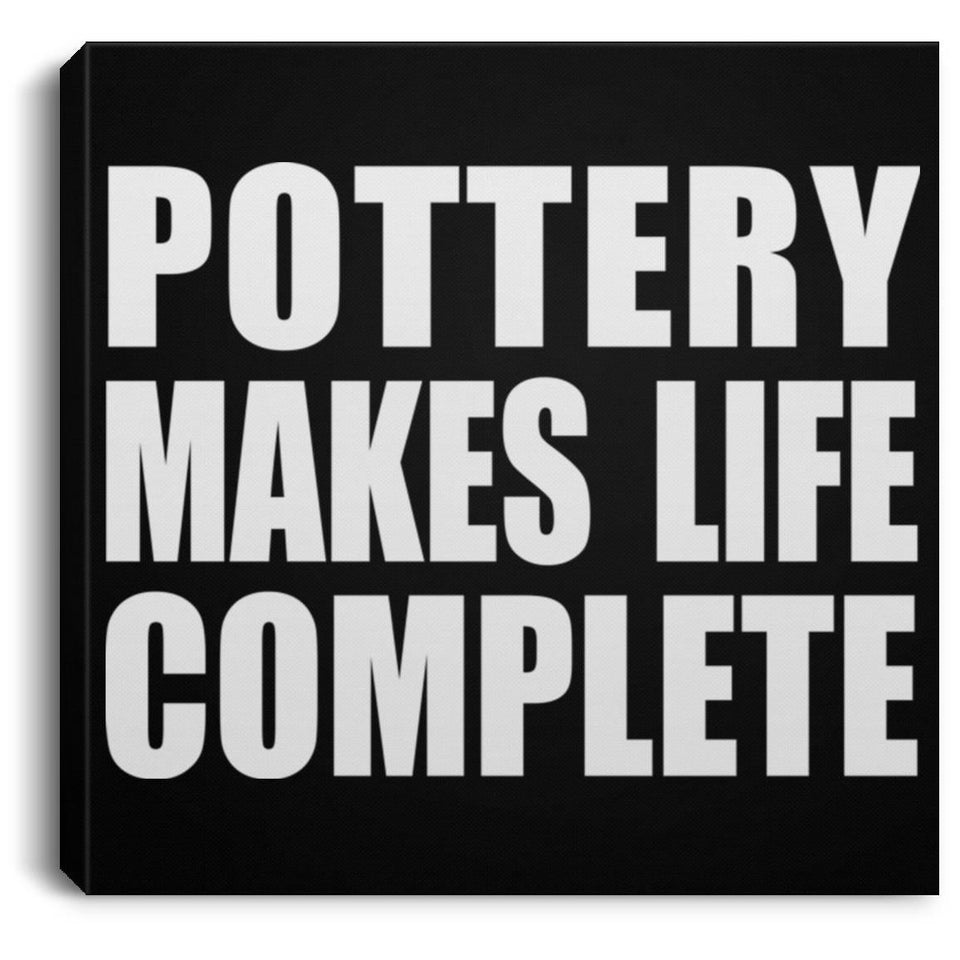 Pottery Makes Life Complete - Canvas Square