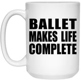 Ballet Makes Life Complete - 15oz Coffee Mug