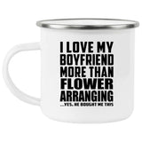 I Love My Boyfriend More Than Flower Arranging - 12oz Camping Mug