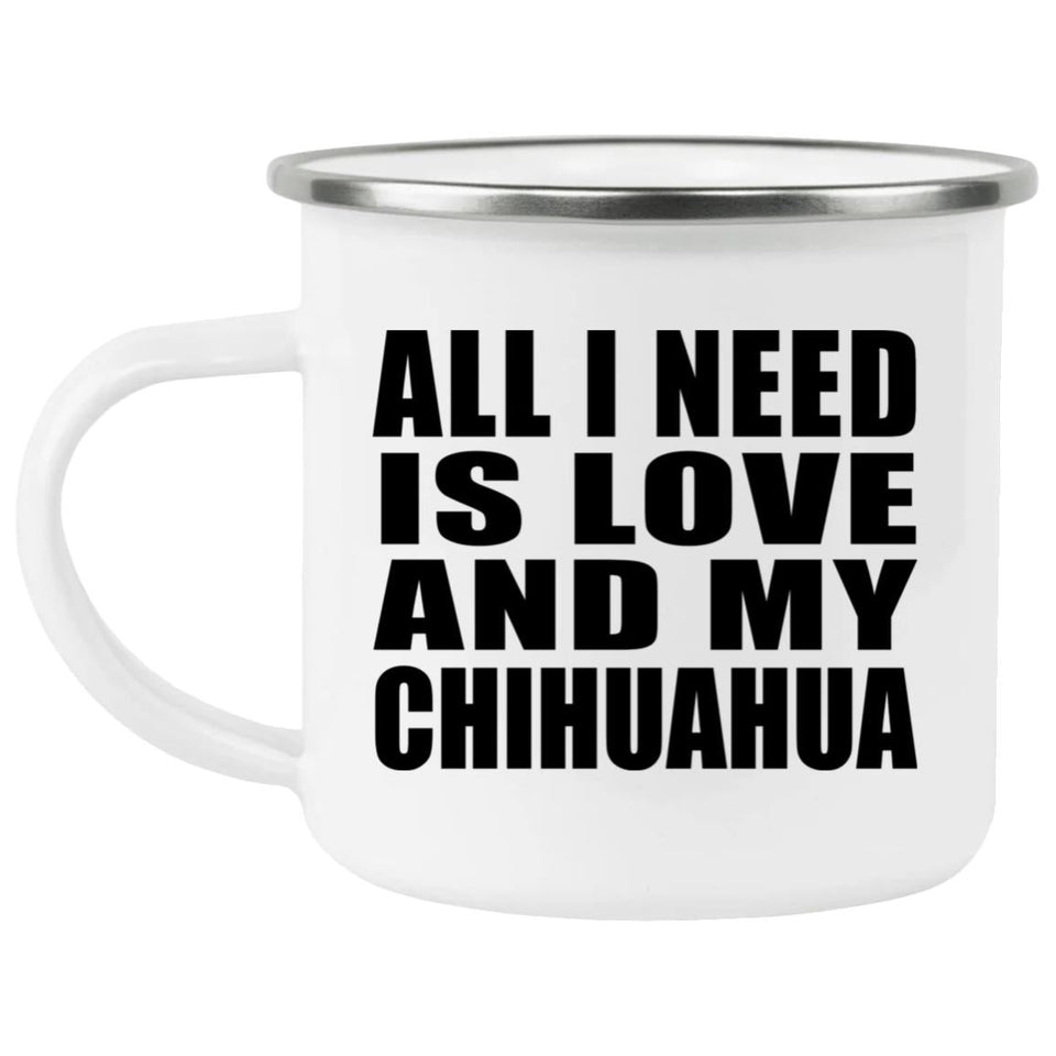 All I Need Is Love And My Chihuahua - 12oz Camping Mug