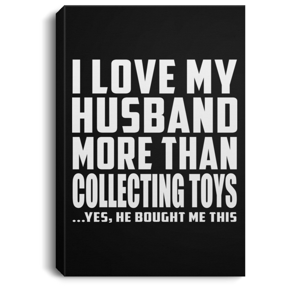 I Love My Husband More Than Collecting Toys - Canvas Portrait