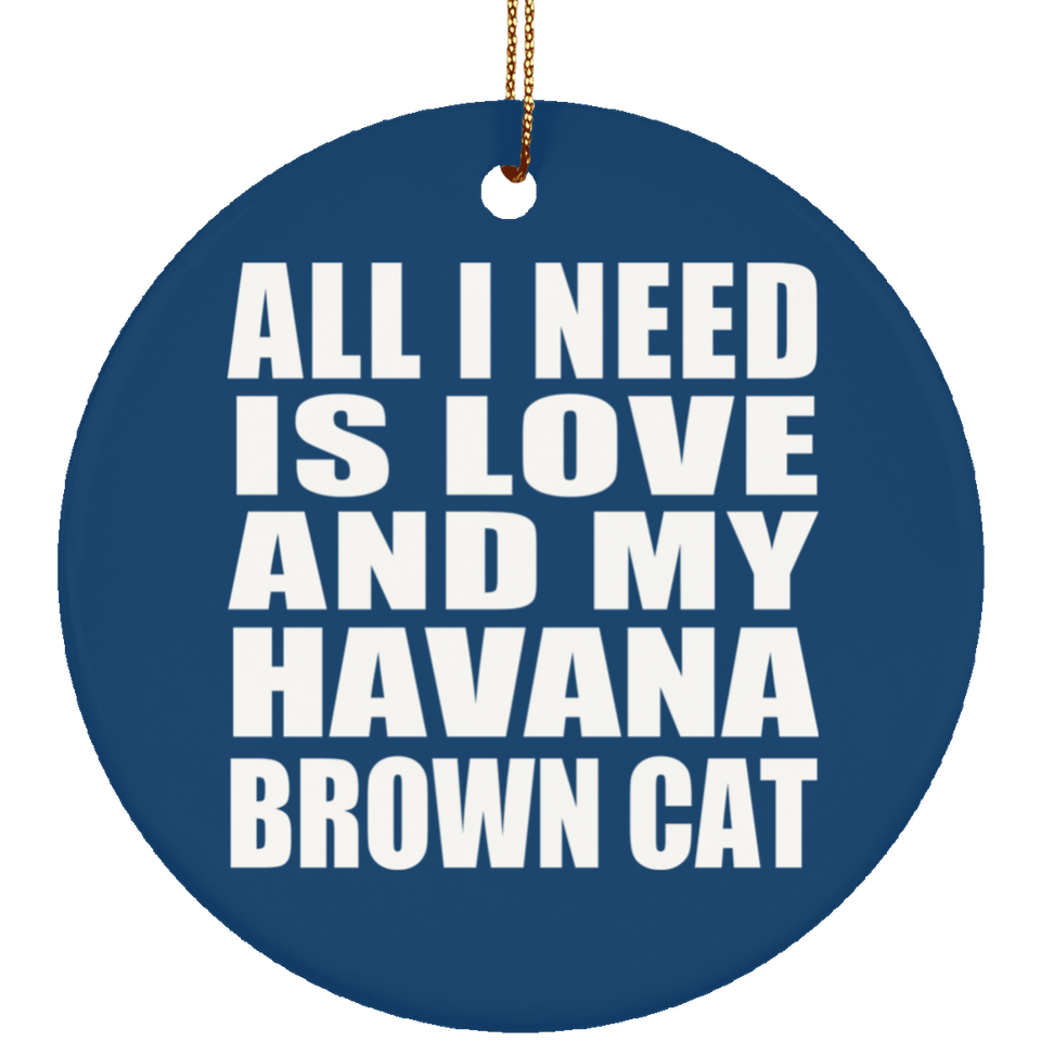 All I Need Is Love And My Havana Brown Cat - Circle Ornament