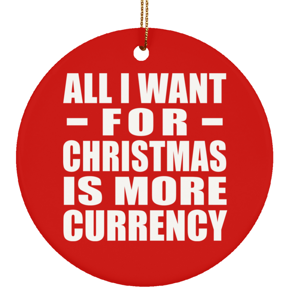 All I Want For Christmas Is More Currency - Circle Ornament