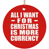 All I Want For Christmas Is More Currency - Circle Ornament