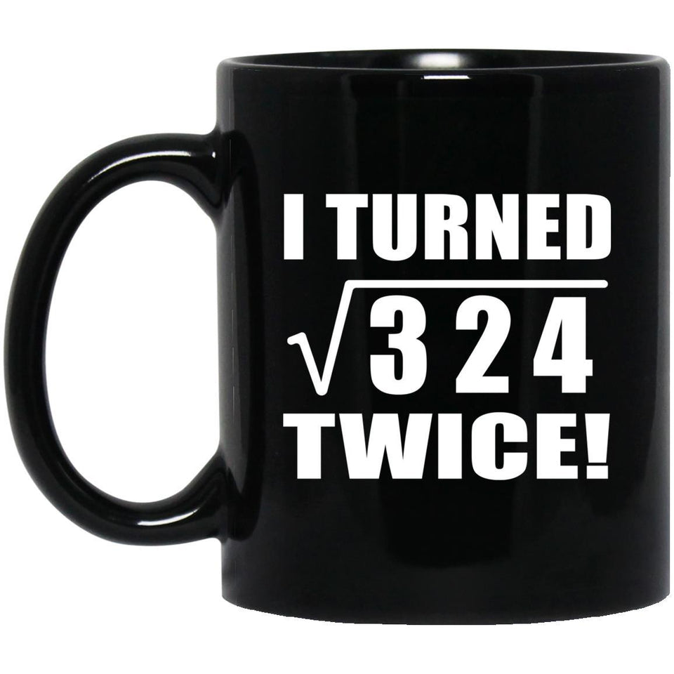 36th Birthday I Turned Square Root of 324 Twice - 11oz Coffee Mug Black