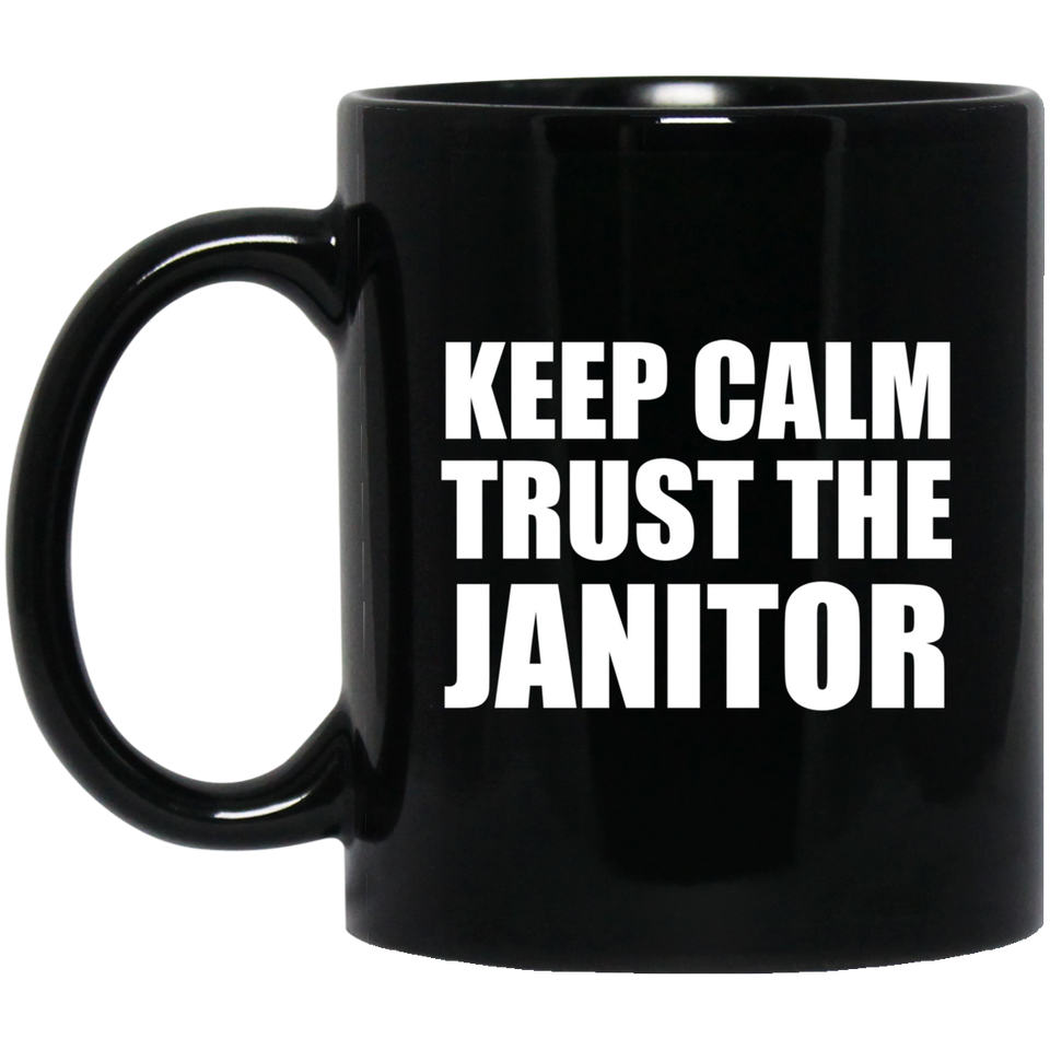 Keep Calm and Trust The Janitor - 11oz Coffee Mug Black