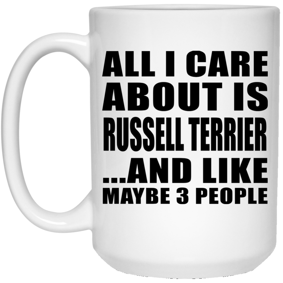 All I Care About Is Russell Terrier - 15 Oz Coffee Mug