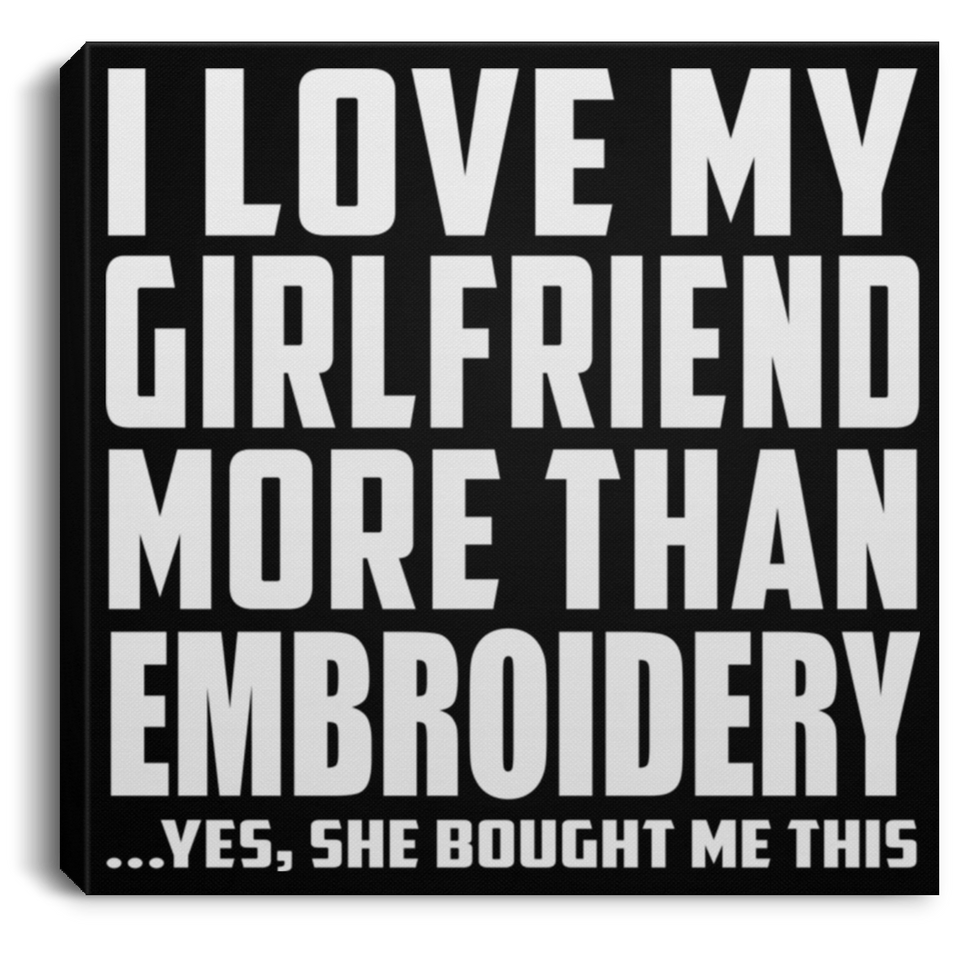 I Love My Girlfriend More Than Embroidery - Canvas Square