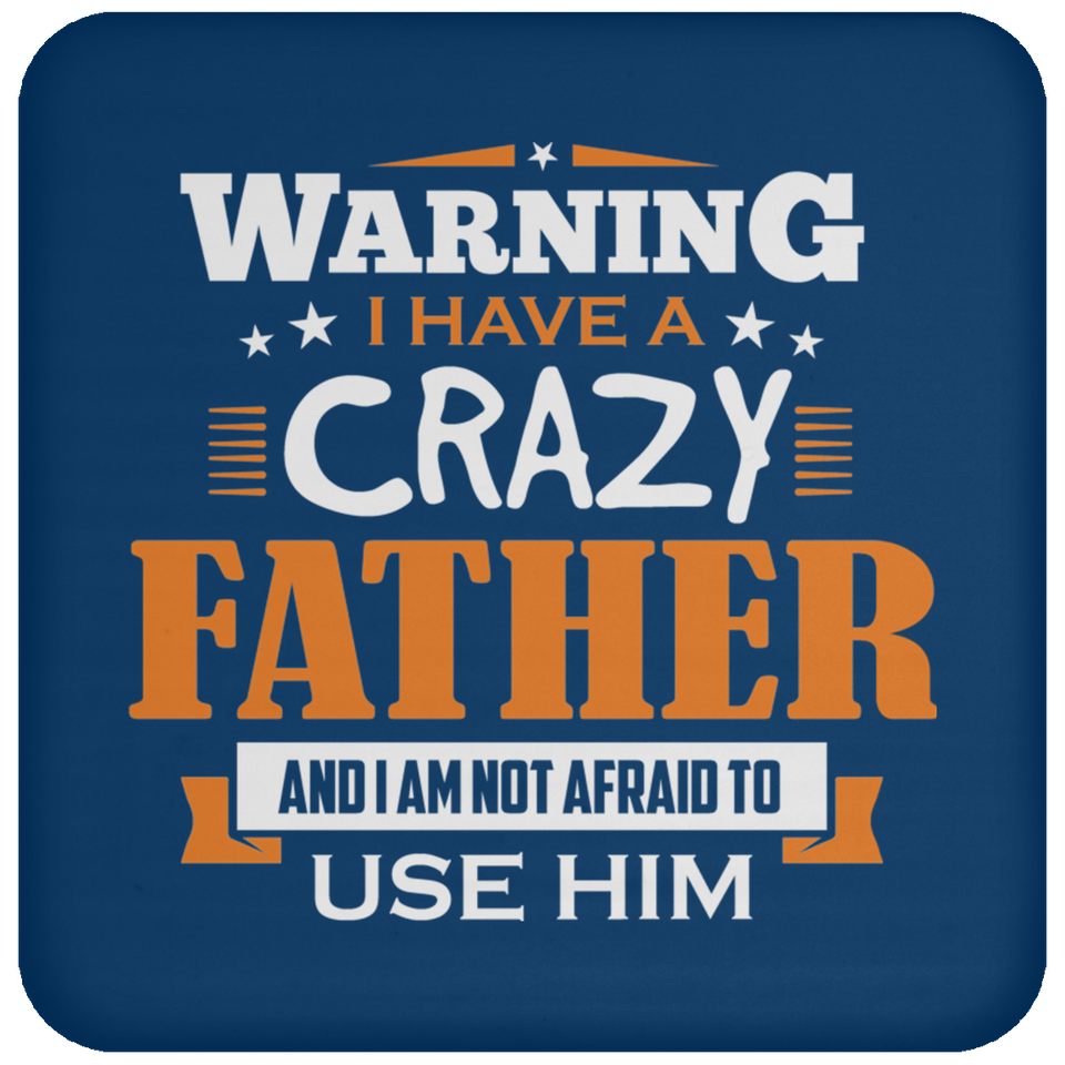 Warning I Have A Crazy Father & I Am Not Afraid To Use Him - Drink Coaster