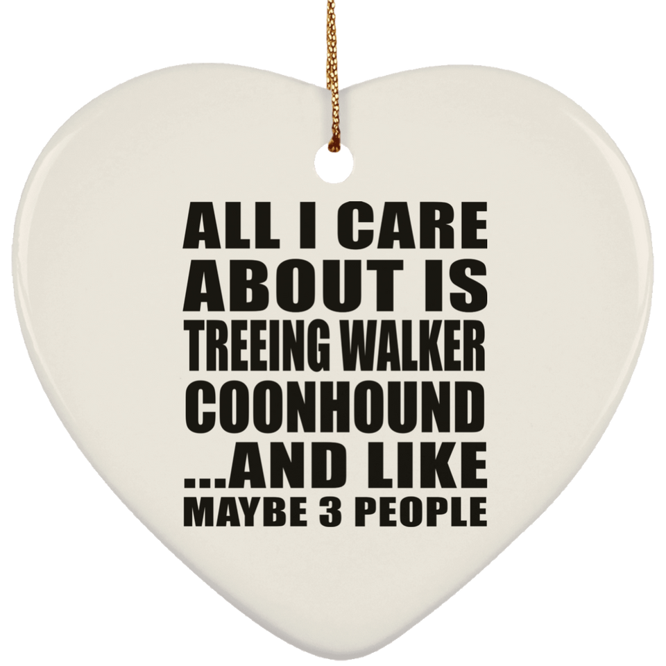 All I Care About Is Treeing Walker Coonhound - Heart Ornament