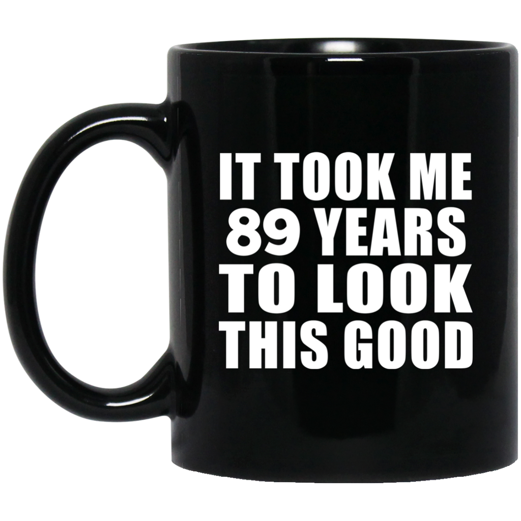 89th Birthday Took Me 89 Years To Look This Good - 11 Oz Coffee Mug Black