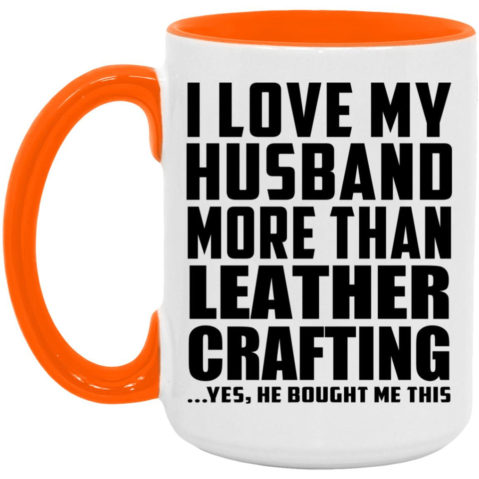 I Love My Husband More Than Leather Crafting - 15oz Accent Mug Orange