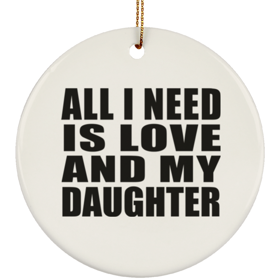 All I Need Is Love And My Daughter - Circle Ornament