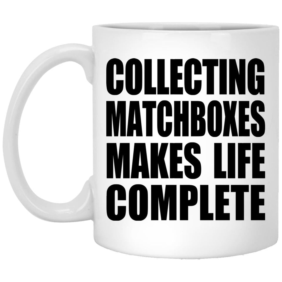 Collecting Matchboxes Makes Life Complete - 11oz Coffee Mug