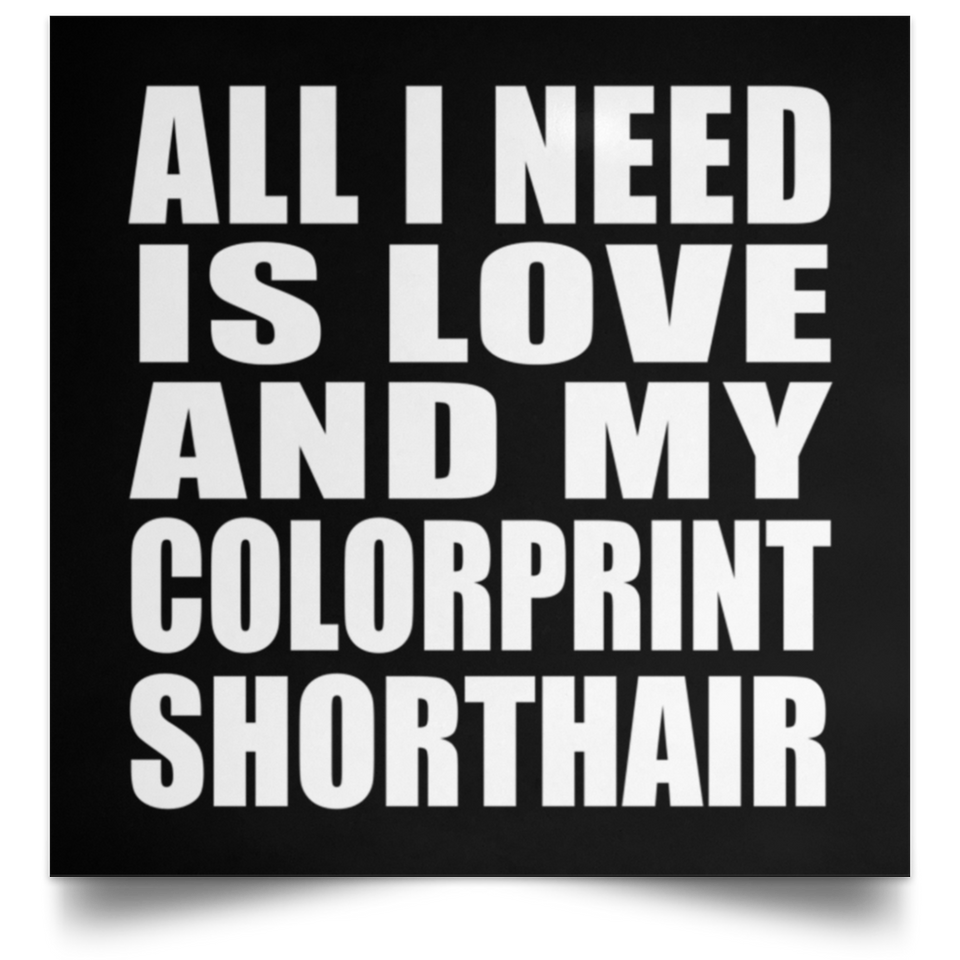 All I Need Is Love And My Colorprint Shorthair - Poster Square