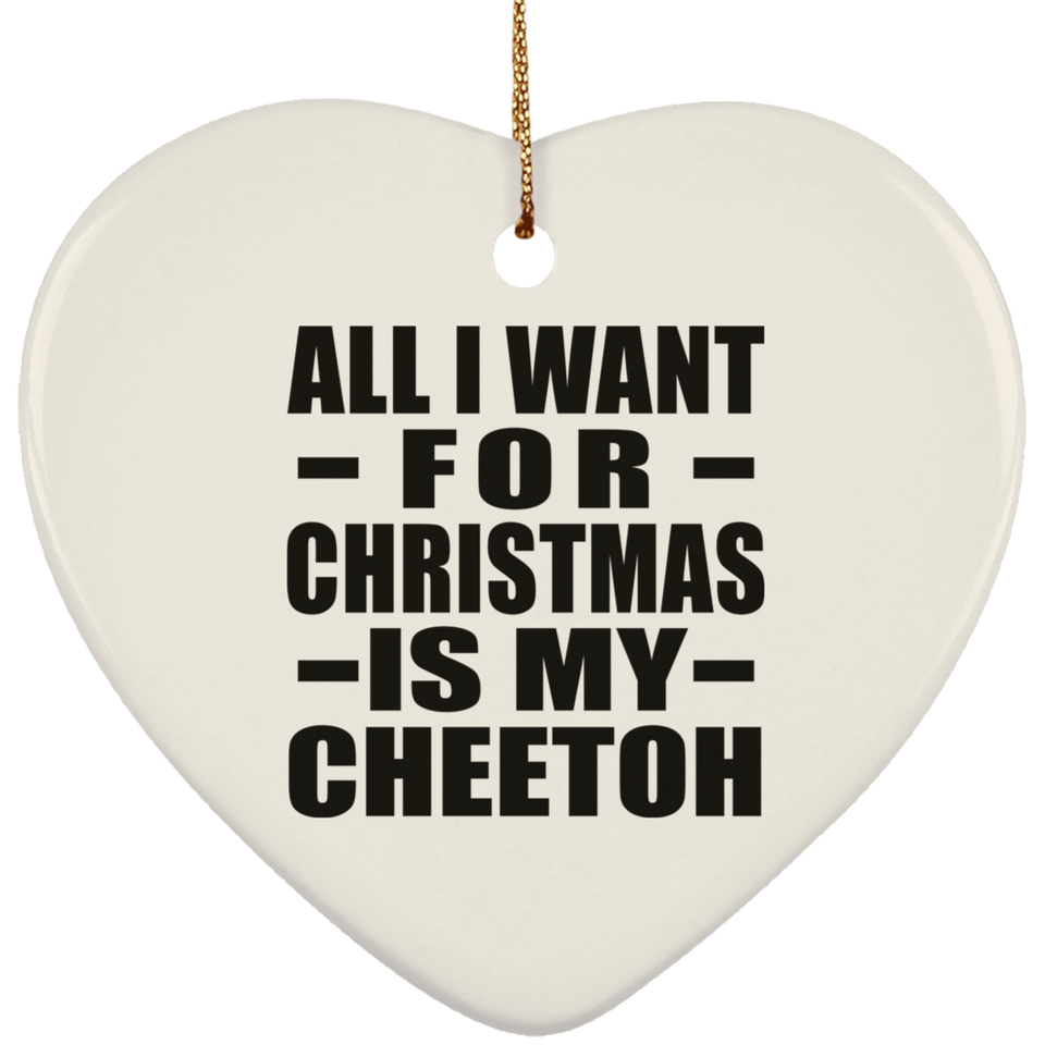 All I Want For Christmas Is My Cheetoh - Heart Ornament