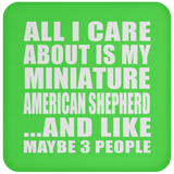 All I Care About Is My Miniature American Shepherd - Drink Coaster