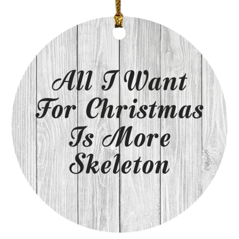 All I Want For Christmas Is More Skeleton - Circle Ornament F