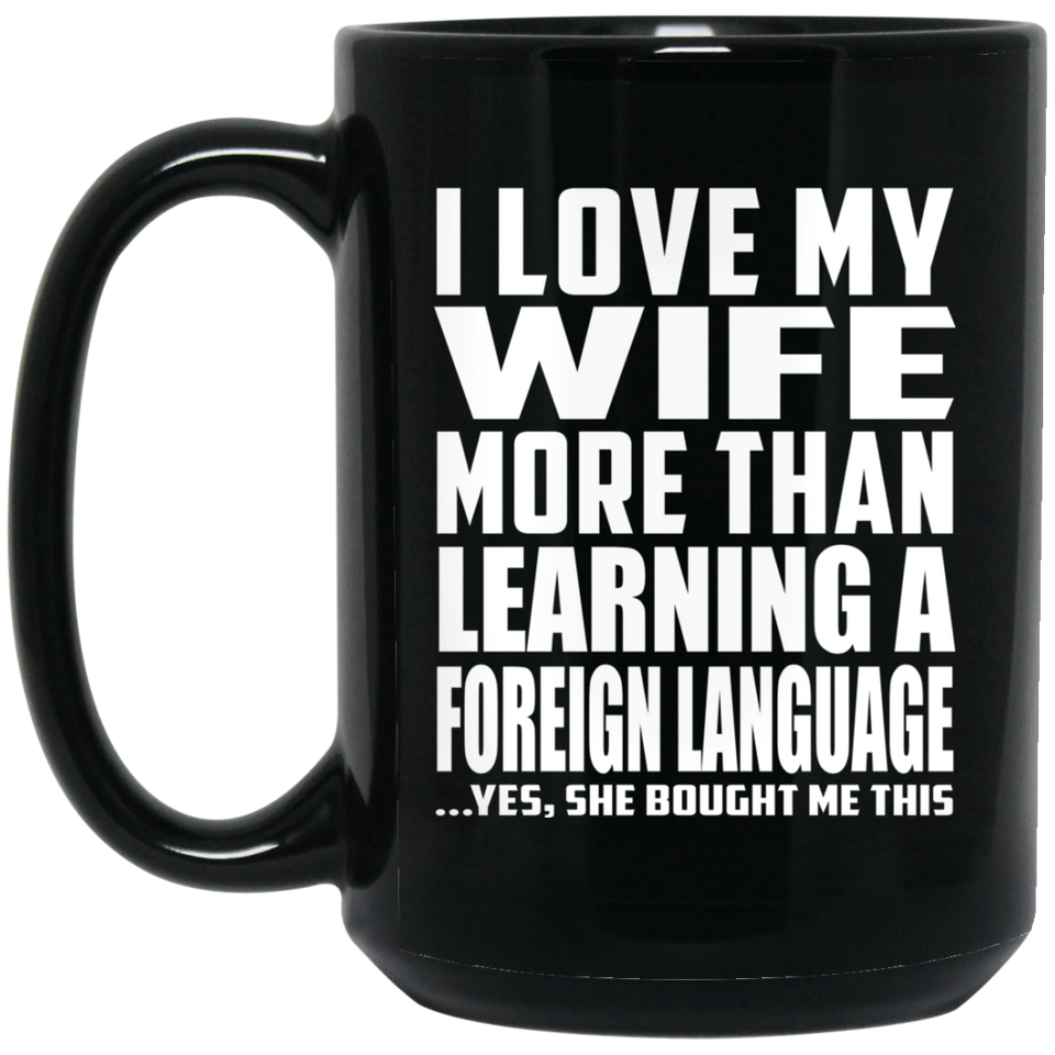 I Love My Wife More Than Learning A Foreign Language - 15 Oz Coffee Mug Black