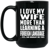 I Love My Wife More Than Learning A Foreign Language - 15 Oz Coffee Mug Black