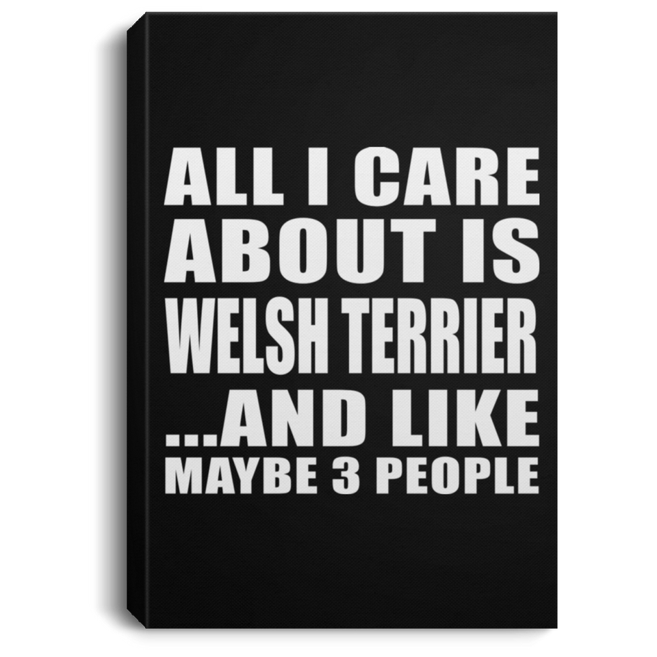 All I Care About Is Welsh Terrier - Canvas Portrait