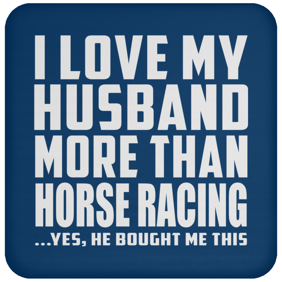 I Love My Husband More Than Horse Racing - Drink Coaster