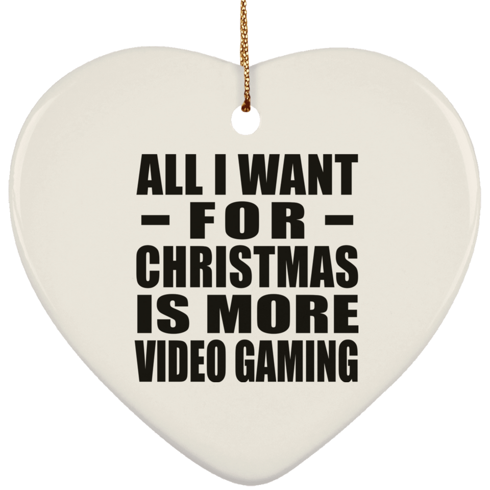 All I Want For Christmas Is More Video Gaming - Heart Ornament