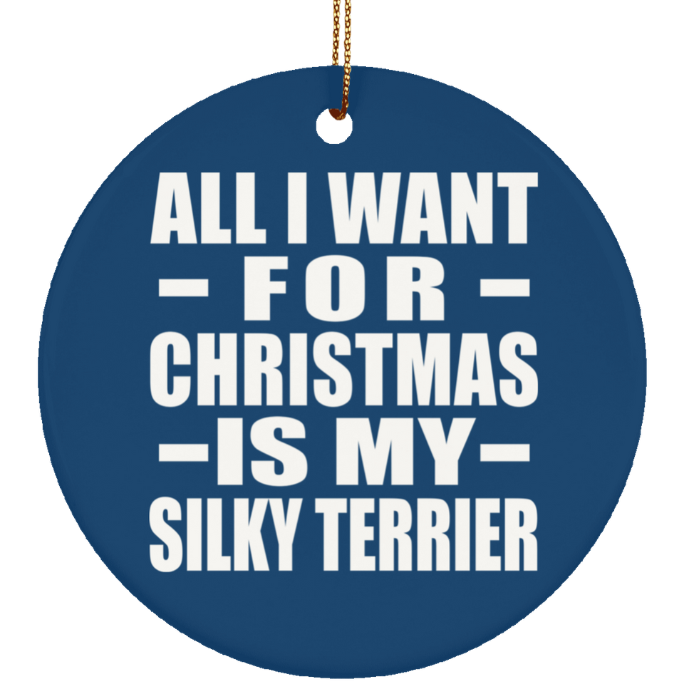 All I Want For Christmas Is My Silky Terrier - Circle Ornament