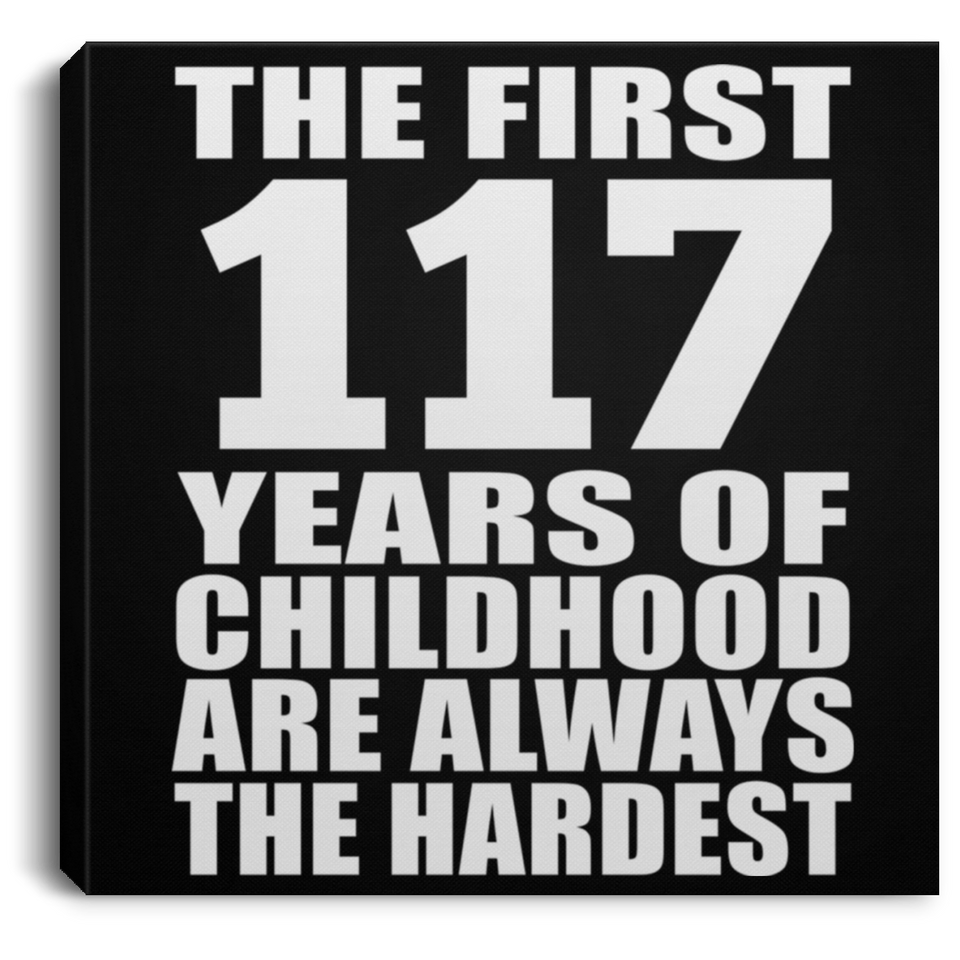 117th Birthday First 117 Years of Childhood Are The Hardest - Canvas Square