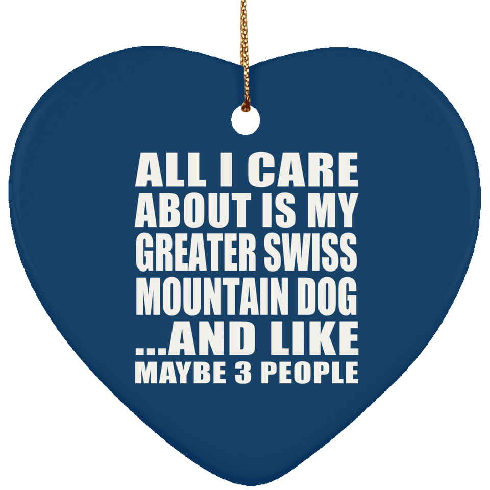 All I Care About Is My Greater Swiss Mountain Dog - Heart Ornament