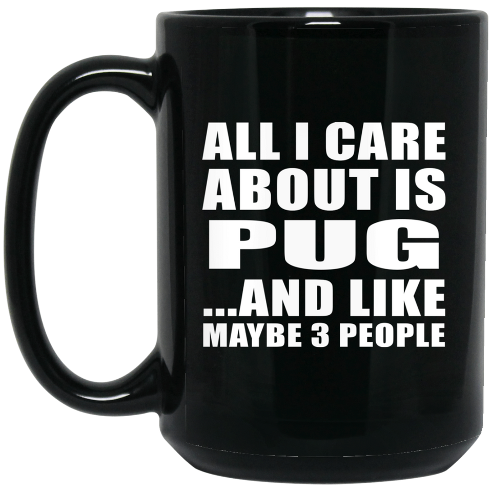 All I Care About Is Pug - 15 Oz Coffee Mug Black