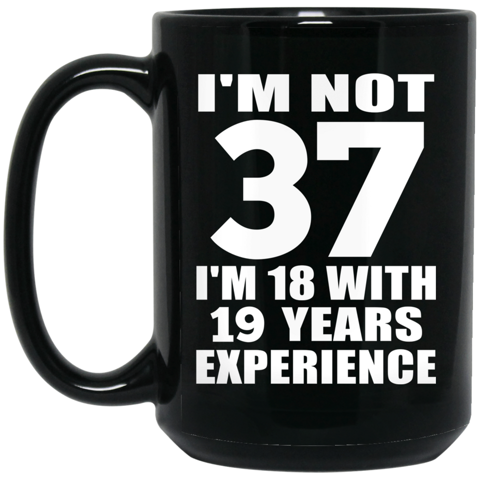 37th Birthday I'm Not 37 I'm 18 With 19 Years Experience - 15oz Coffee Mug Black