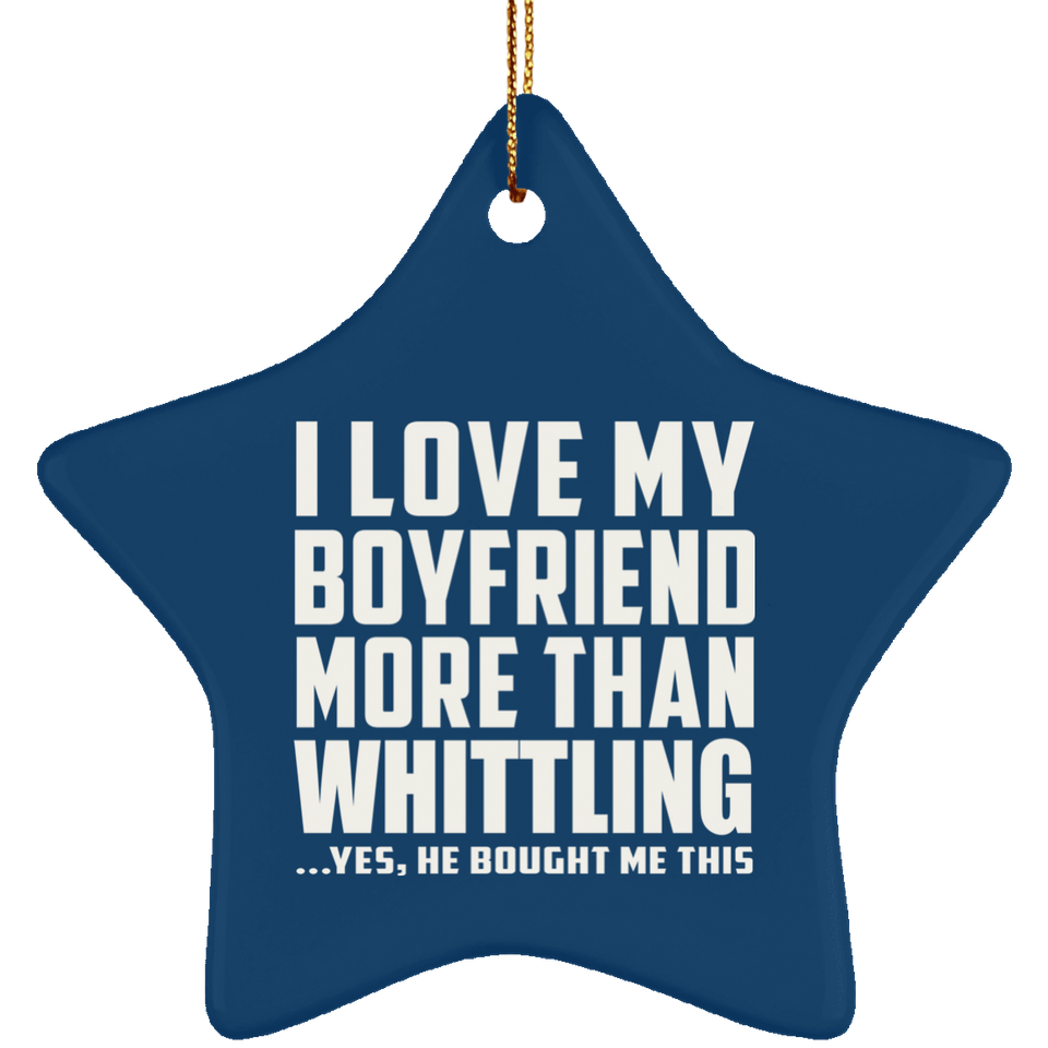 I Love My Boyfriend More Than Whittling - Star Ornament